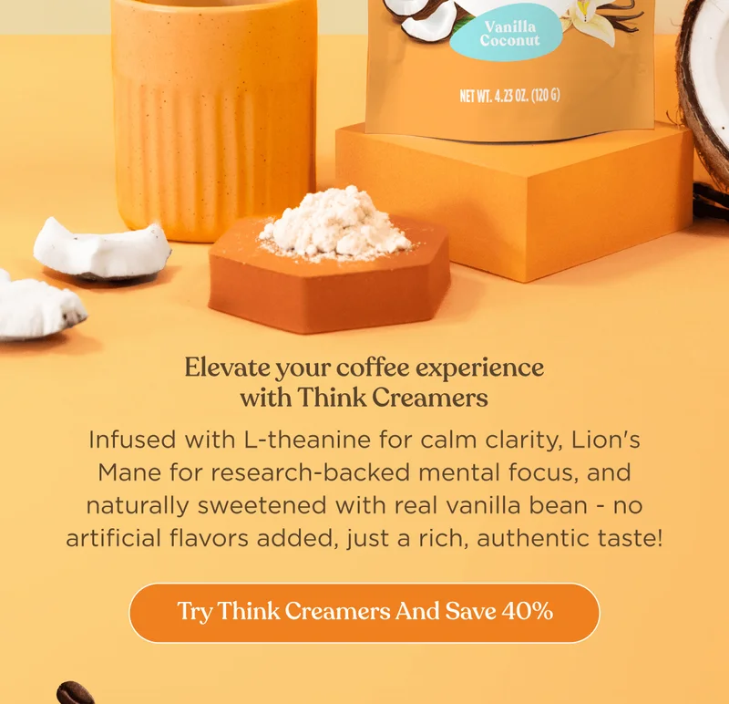 Elevate your coffee experience with Think Creamers | Infused with L-theanine for calm clarity, Lion's Mane for research-backed mental focus, and naturally sweetened with real vanilla bean - no artificial flavors added, just a rich, authentic taste! | Try Think Creamers and Save 40%