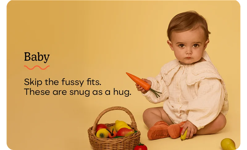 Baby Skip the fussy fits. These are snug as a hug.