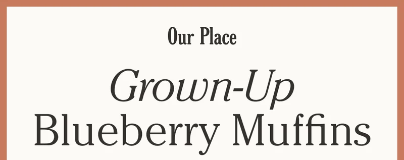 Our Place - Grown-Up Blueberry Muffins