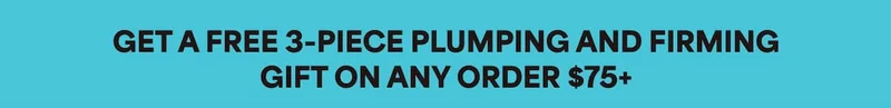 GET A FREE 3-PIECE PLUMPING AND FIRMING GIFT ON ANY ORDER $75+