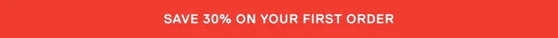 SAVE 30% ON YOUR FIRST ORDER