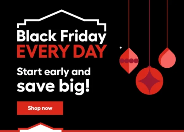 Black Friday EVERY DAY. Start early and SAVE BIG.