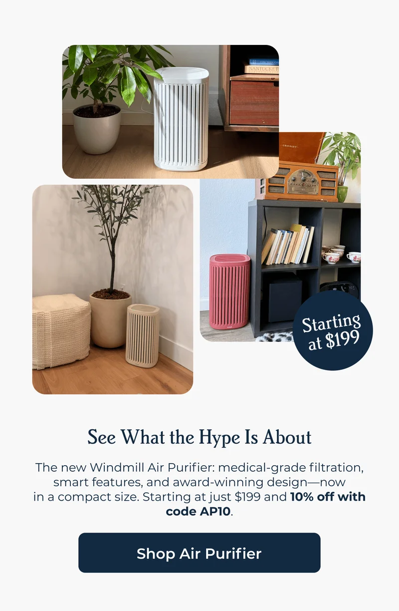 See What the Hype Is About The new Windmill Air Purifier: medical-grade filtration, smart features, and award-winning design—now in a compact size. Starting at just $199 and 10% off with code AP10.