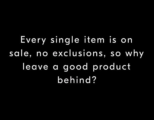 Every single item is on sale, no exclusions, so why leave a good product behind?