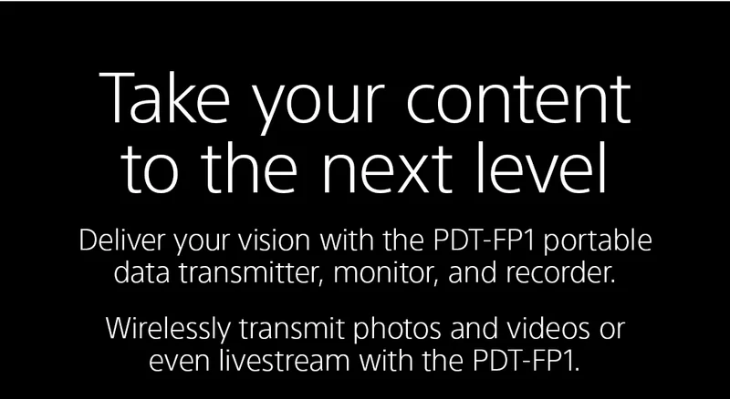 Deliver your vision with the PDT-FP1 portable data transmitter, monitor, and recorder. The PDT-FP1 is creators’ solution to fast file transfer or photos, videos, and livestreaming.