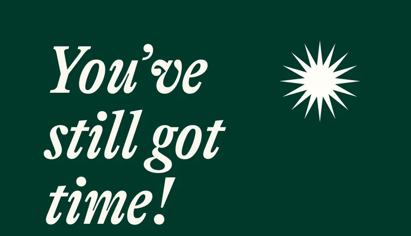 You’ve still got time!