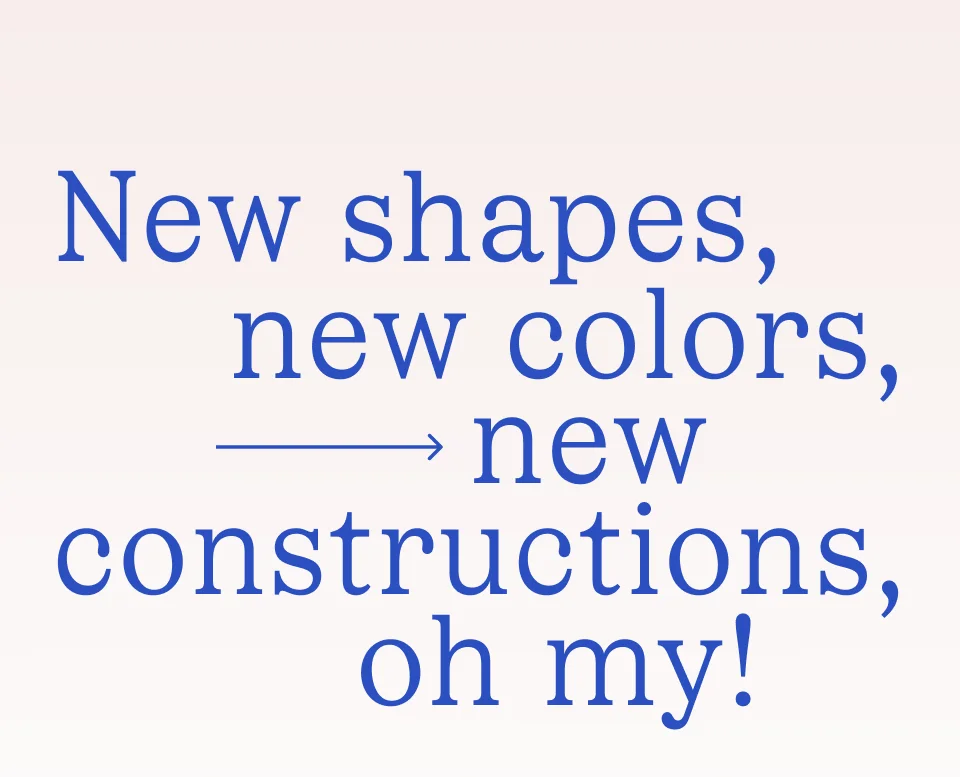 New shapes, new colors