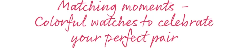 Matching moments - Colorful watches to celebrate your perfect pair