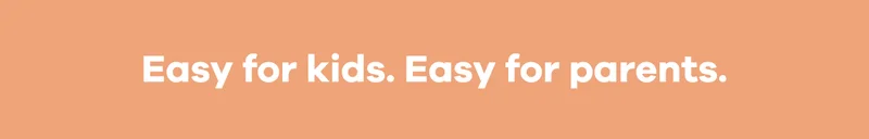 Easy for kids. Easy for parents.
