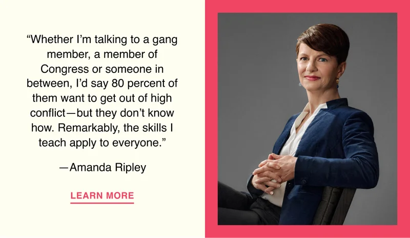 “Whether I’m talking to a gang member, a member of Congress or someone in between, I’d say 80 percent of them want to get out of high conflict—but they don’t know how. Remarkably, the skills I teach apply to everyone.”
