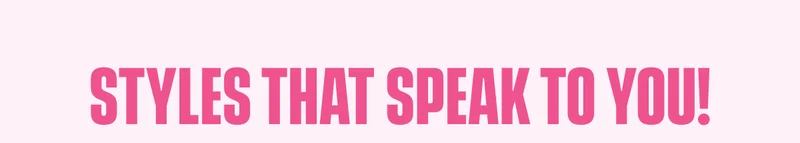 Styles that Speak To you!