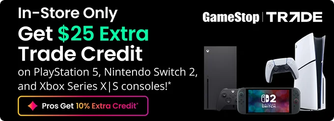 In-Store Only | Get $25 Extra Trade Credit on PlayStation 5, Nintendo Switch 2, and Xbox Series X|S consoles!* | Pros Get 10% Extra Off