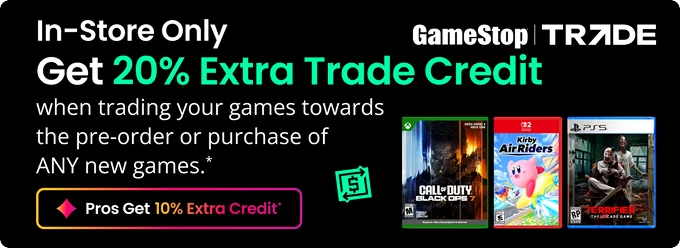 In-Store Only | Get 20% Extra Trade Credit when trading your games towards the pre-order or purchase of ANY new games.* | Pros Get 10% Extra Off