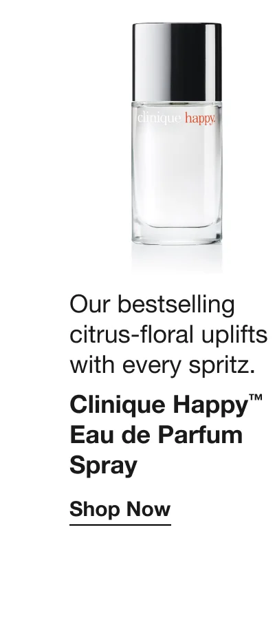 Our bestselling citrus-floral uplifts with every spritz. Clinique Happy™ Eau de Parfum Spray | Shop Now