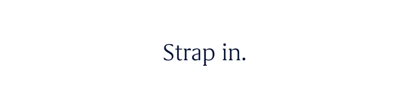 Strap in.
