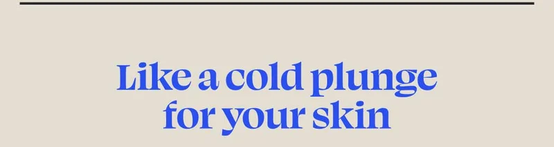 Like a cold plunge for your skin
