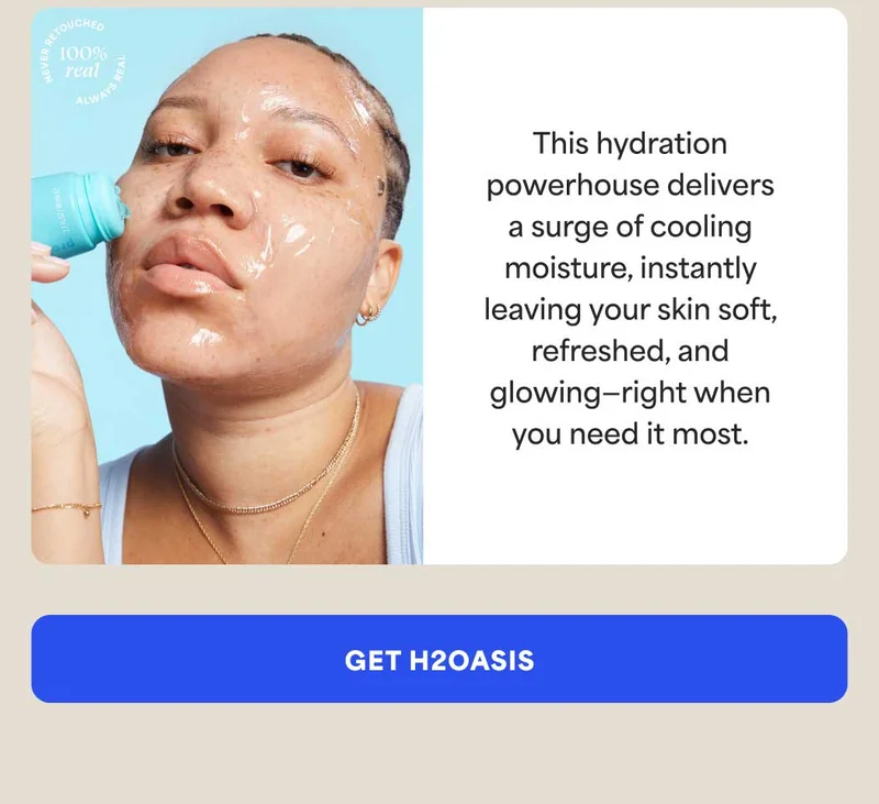 This hydration powerhouse delivers a surge of cooling moisture, instantly leaving your skin soft, refreshed, and glowing-right when you need it most. -- GET H2OASIS