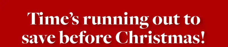 Time’s running out to save before Christmas!