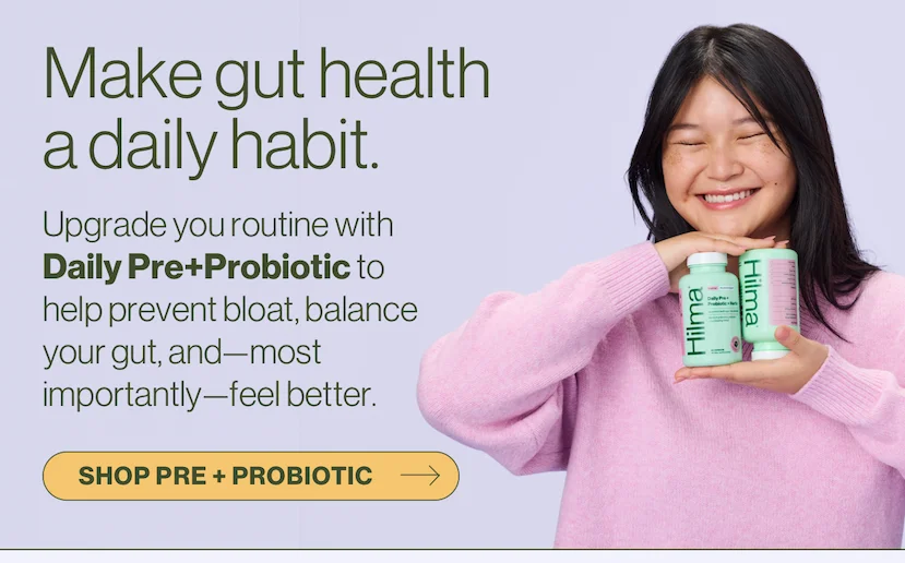 Make gut health a daily habit. Upgrade you routine with Daily Pre+Probiotic to help prevent bloat, balance your gut, and—most importantly—feel better. Shop Pre + Probiotic.