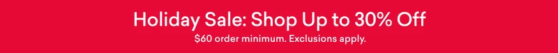 Holiday Sale: Shop Up to 30% Off. $60 order minimum. Exclusions apply.