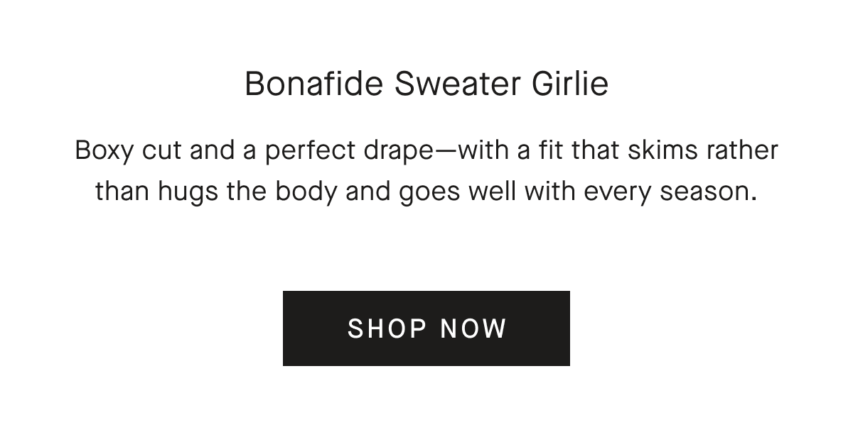 Bonafide Sweater Girlie Boxy cut and a perfect drape-with a fit that skims rather than hugs the body and goes well with every season. [SHOP NOW]