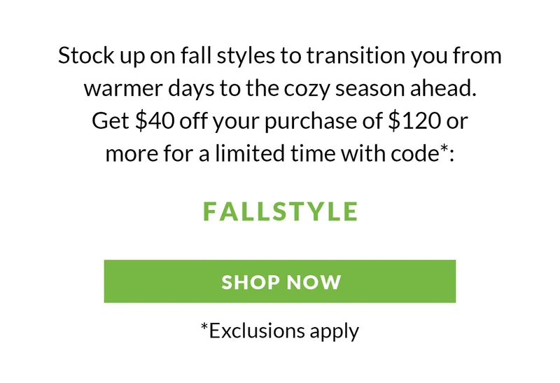 Stock up on fall styles to transition you from warmer days to the cozy season ahead. Get $40 off your purchase of $120 or more for a limited time with code: FALLSTYLE
