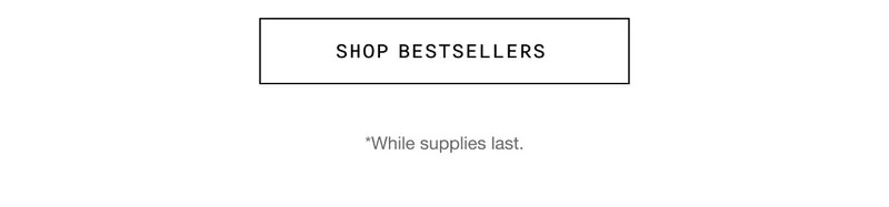 Shop Bestsellers | *While supplies last.