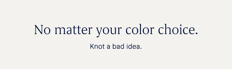 No matter your color choice. Knot a bad idea.