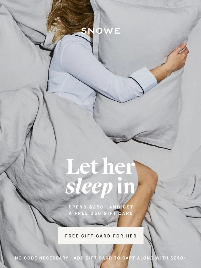 Let her sleep in SPEND $250+ and Get A FREE $50 GIFT CARD FREE GIFT CARD FOR HER NO CODE NECESSARY | ADD GIFT CARD TO CART ALONG WITH $250+