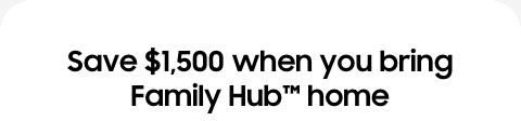 Save $1,500 when you bring Family Hub™ home