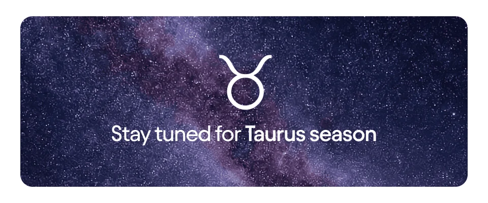 Stay tuned for Taurus season