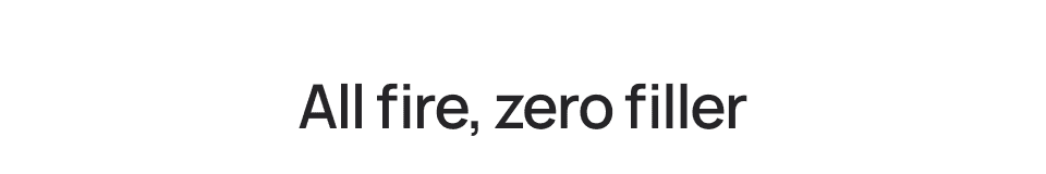 All fire, zero filler