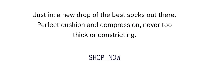 a new drop of the best socks out there. Perfect cushion and compression, never too thick or constricting. SHOP NOW