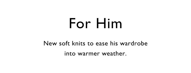 For Him New soft knits to ease his warbrobe into warmer weather.