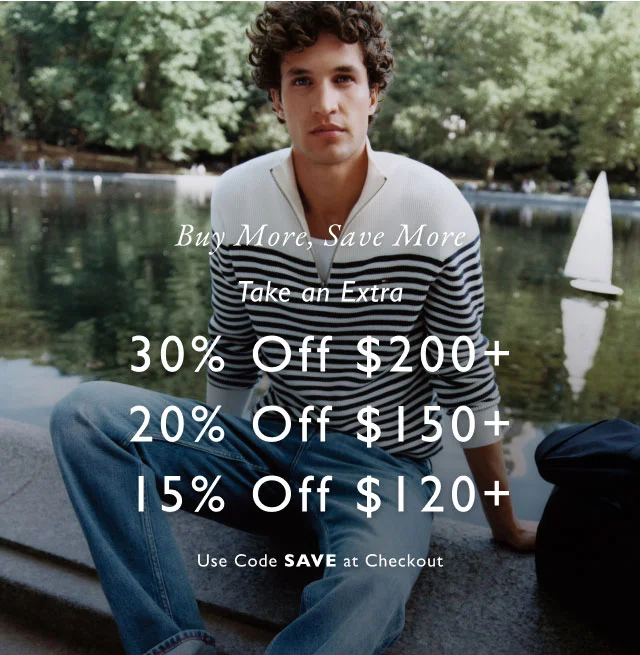 Buy More, Save More Take an Extra 30% Off $200+ 20% Off $150+a 15% Off $120+ Use Code SAVE at Checkout