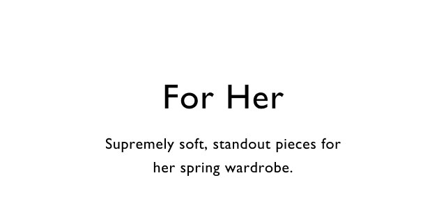 For her Supremely soft, standout pieces for her spring wardrobe.