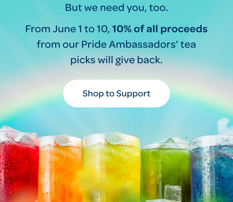 From June 1 to 10, 10% of all proceeds from our Pride Ambassadors’ tea picks will give back. - Shop to support