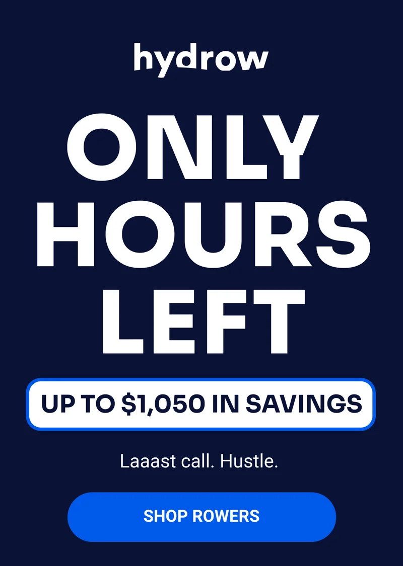 ONLY&nbsp; HOURS LEFT UP TO $1,050 IN SAVINGS Laaast call. Hustle.&nbsp; $32/mo. is based on the purchase price of the Hydrow Wave $1,445 at 0% APR for 48 months. Financing does not include the cost of a Hydrow membership. This is a promotional offer. Estimation excludes potential sales tax and shipping charges. Non-promotional balances have a 19.99% APR and a $2 monthly minimum interest charge. Accounts are subject to credit approval, and issued by WebBank, member FDIC.No money down is subject to credit approval. Promotion ends November 27. Restrictions apply. See terms and conditions. SHOP ROWERS