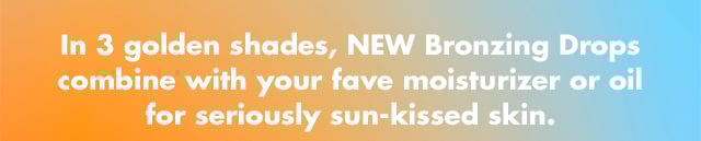 in 3 golden shades, NEW Bronzing Drops combine with your favorite moisturizer or oil for seriously sun-kissed skin