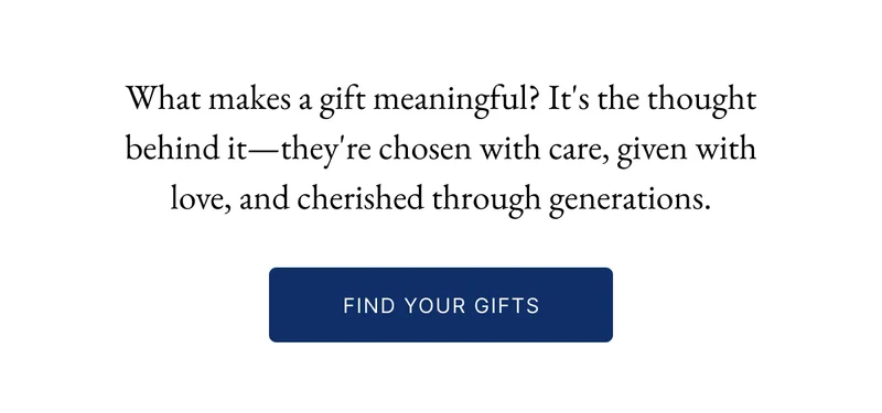 What makes a gift meaningful? It's the thought behind it—they're chosen with care, given with love, and cherished through generations.