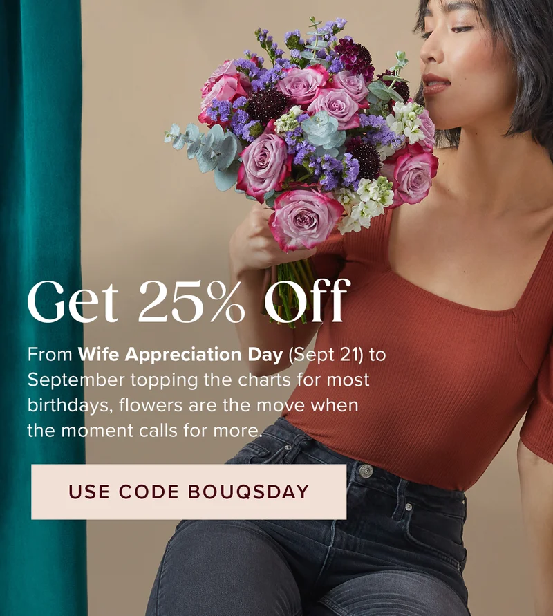 Get 25% Off! From Wife Appreciation Day (Sept 21) to September topping the charts for most birthdays, flowers are the move when the moment calls for more. Use code BOUQSDAY
