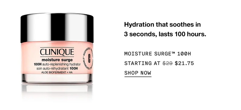 Hydration that soothes in 3 seconds, lasts 100 hours. MOISTURE SURGE TM 100H STARTING AT $21.75 SHOP NOW