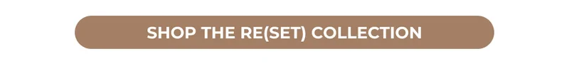 SHOP THE RE(SET) COLLECTION