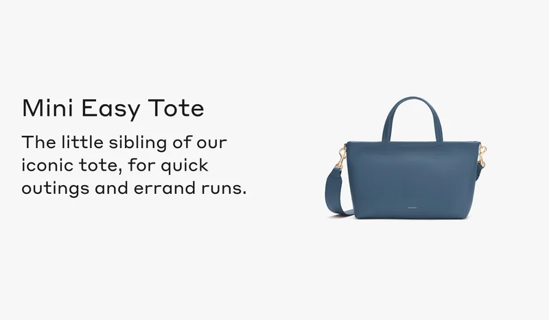 Mini Easy Tote The little sibling of our iconic tote, for quick outings and errand runs.