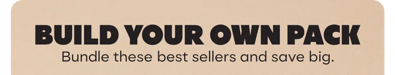 BUILD YOUR OWN PACK | Bundle these best sellers and save big.