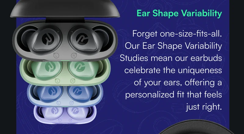 Ear Shape Variability - Forget one-size-fits-all. Our Ear Shape Variability Studies mean our earbuds celebrate the uniqueness of your ears, offering a personalized fit that feels just right.
