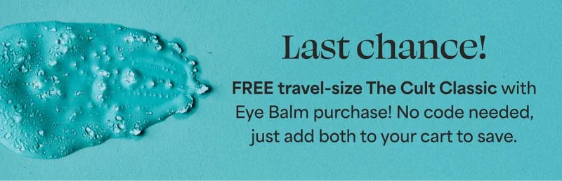 Last chance! FREE travel-size The Cult Classic with Eye Balm purchase! No code needed, just add both to your cart to save.