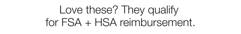 Love these? They qualify for FSA + HSA reimbursement.