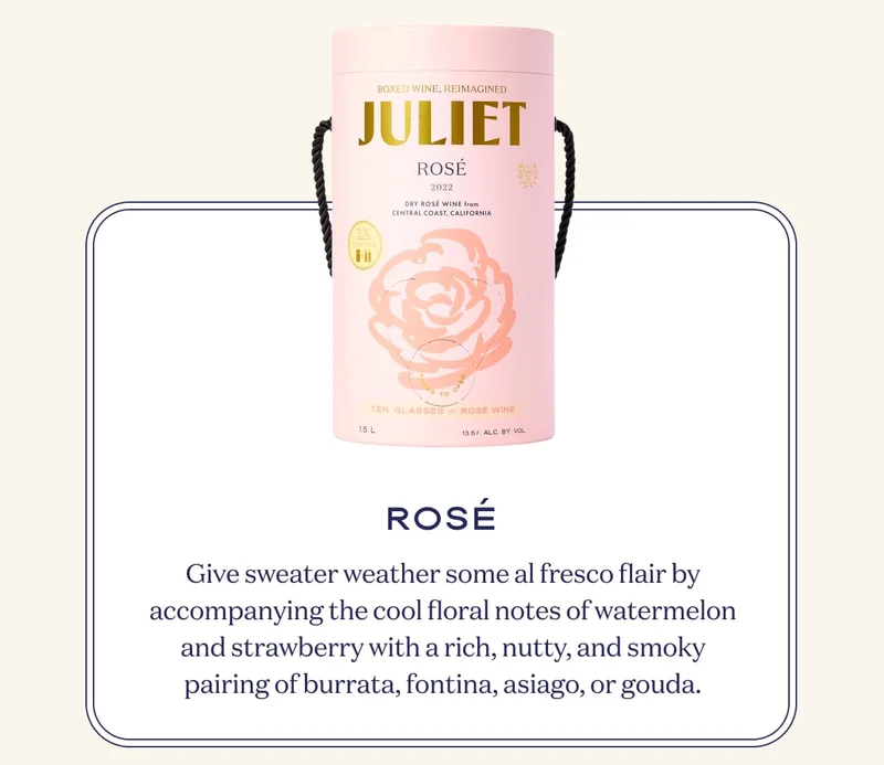 Rosé | Give sweater weather some al fresco flair by accompanying the cool floral notes of watermelon and strawberry with a rich, nutty, and smoky pairing of burrata, fontina, asiago, or gouda.