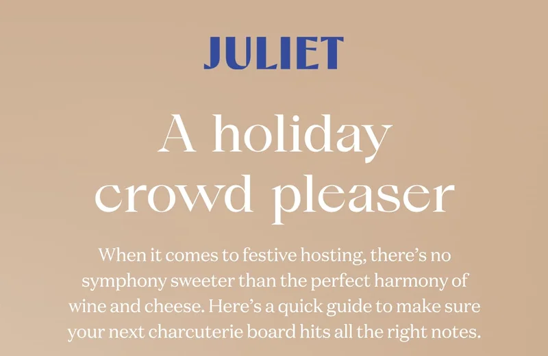 Juliet | A holiday crowd pleaser | When it comes to festive hosting, there’s no symphony sweeter than the perfect harmony of wine and cheese. Here’s a quick guide to make sure your next charcuterie board hits all the right notes.